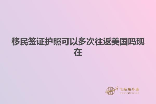 移民签证护照可以多次往返美国吗现在