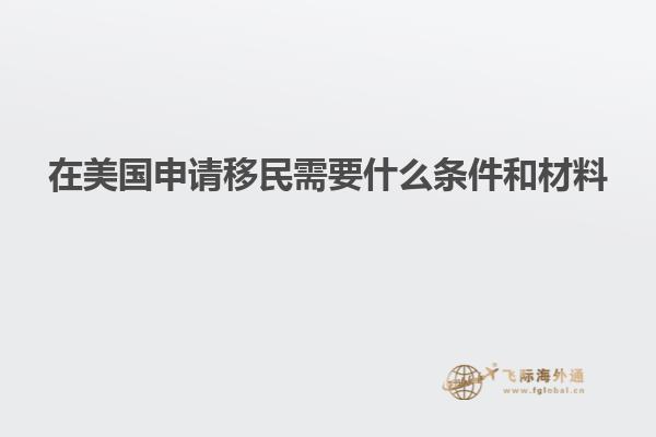 在美国申请移民需要什么条件和材料
