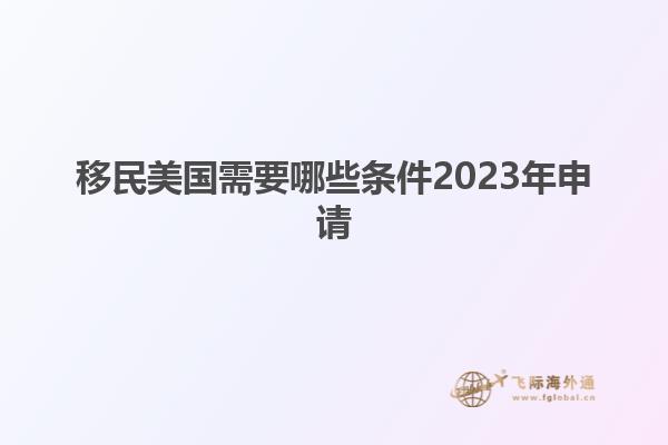 移民美国需要哪些条件2023年申请