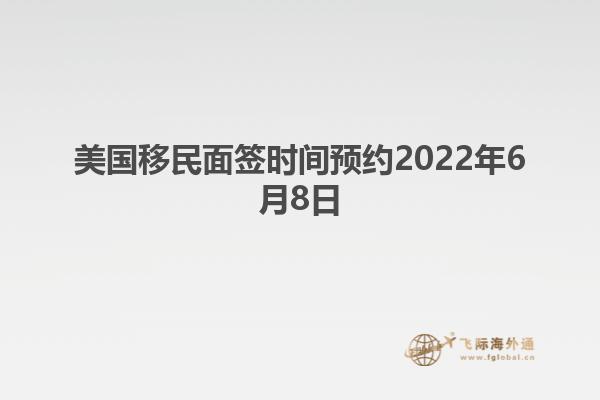 美国移民面签时间预约2022年6月8日