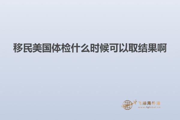 移民美国体检什么时候可以取结果啊