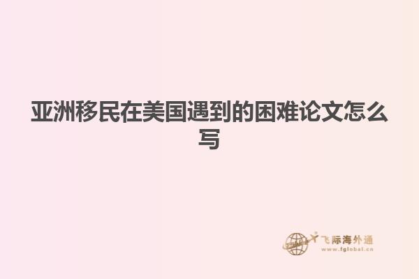 亚洲移民在美国遇到的困难论文怎么写