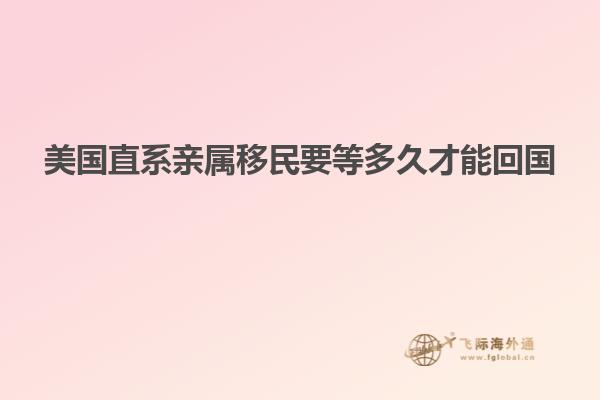 美国直系亲属移民要等多久才能回国