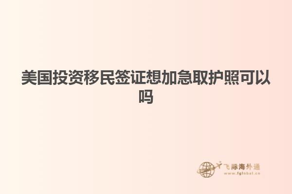 美国投资移民签证想加急取护照可以吗