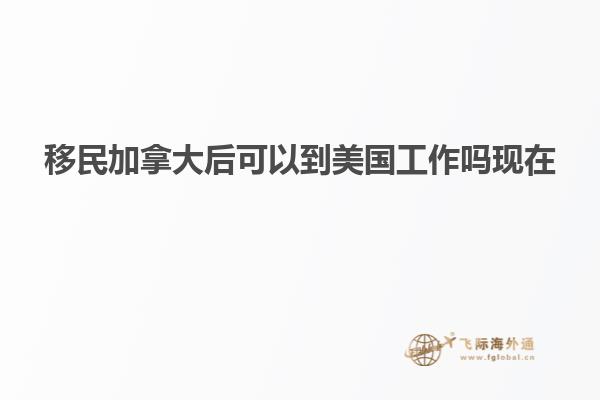 移民加拿大后可以到美国工作吗现在