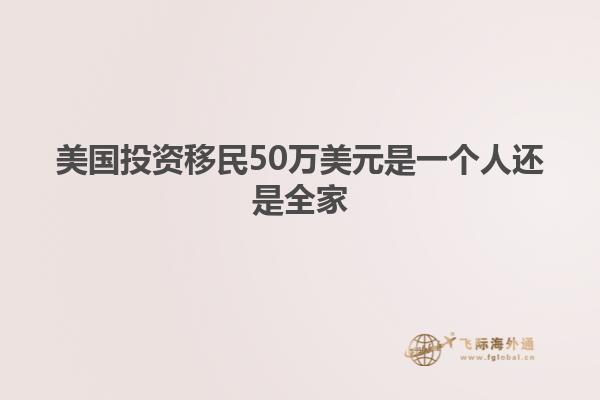 美国投资移民50万美元是一个人还是全家