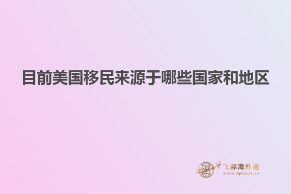 目前美国移民来源于哪些国家和地区