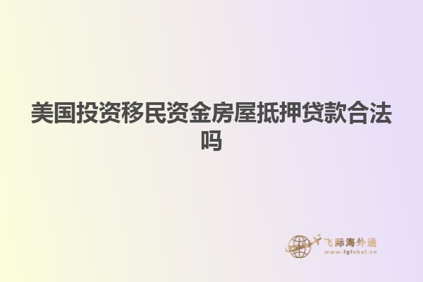 美国投资移民资金房屋抵押贷款合法吗