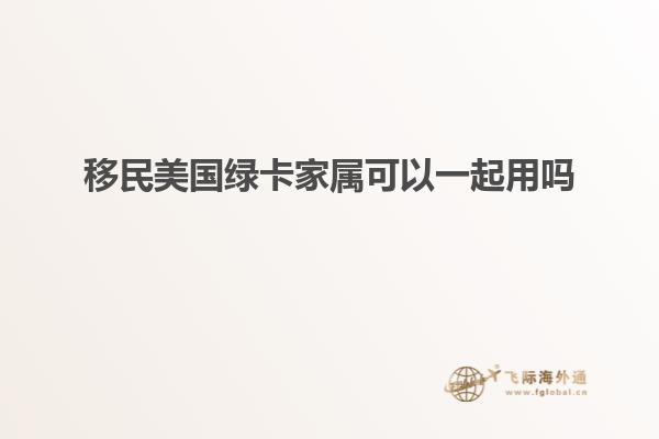 移民美国绿卡家属可以一起用吗