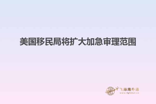美国移民局将扩大加急审理范围