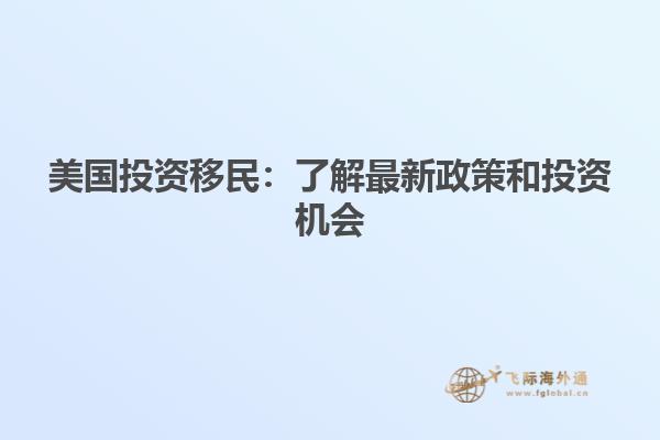 美国投资移民:了解最新政策和投资机会