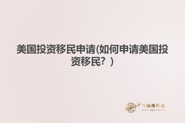 美国投资移民申请(如何申请美国投资移民?)