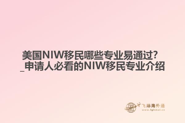 美国NIW移民哪些专业易通过?_申请人必看的NIW移民专业介绍