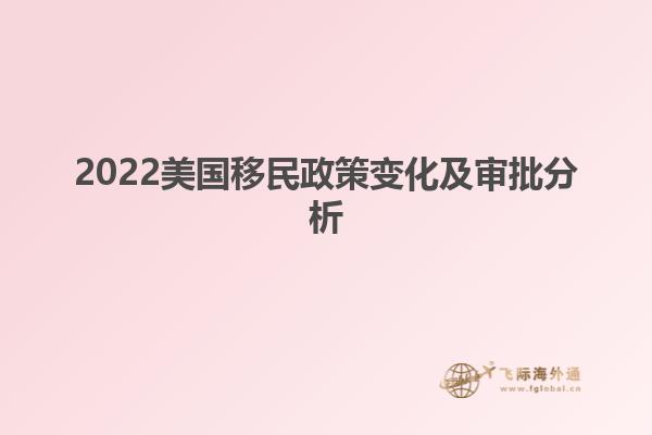 2022美国移民政策变化及审批分析