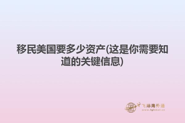 移民美国要多少资产(这是你需要知道的关键信息)