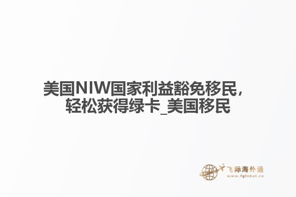 美国NIW国家利益豁免移民，轻松获得绿卡_美国移民