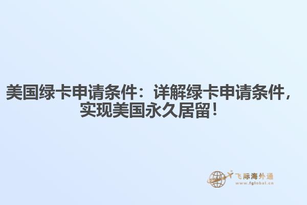 美国绿卡申请条件:详解绿卡申请条件,实现美国永久居留!