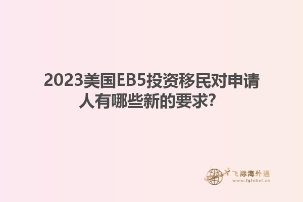 2023美国EB5投资移民对申请人有哪些新的要求?