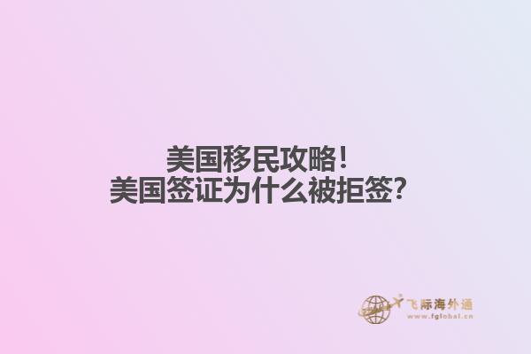美国移民攻略!美国签证为什么被拒签?