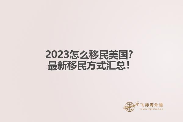 2023怎么移民美国？最新移民方式汇总！