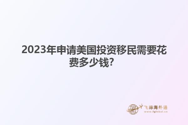 2023年申请美国投资移民需要花费多少钱？