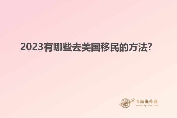 2023有哪些去美国移民的方法?