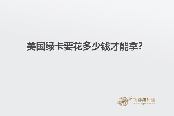 美国绿卡要花多少钱才能拿？