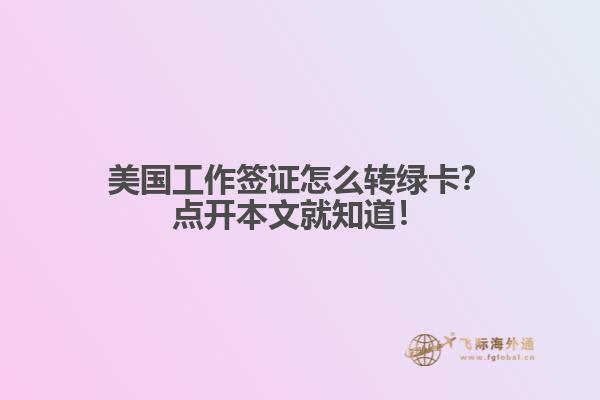 美国工作签证怎么转绿卡?点开本文就知道!
