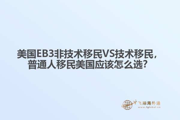 美国EB3非技术移民VS技术移民,普通人移民美国应该怎么选?