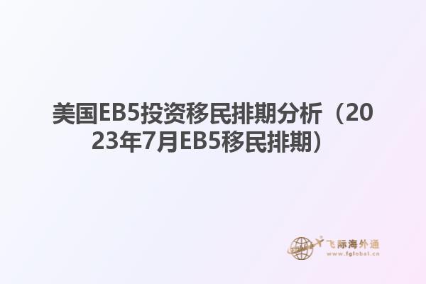 美国EB5投资移民排期分析(2023年7月EB5移民排期)