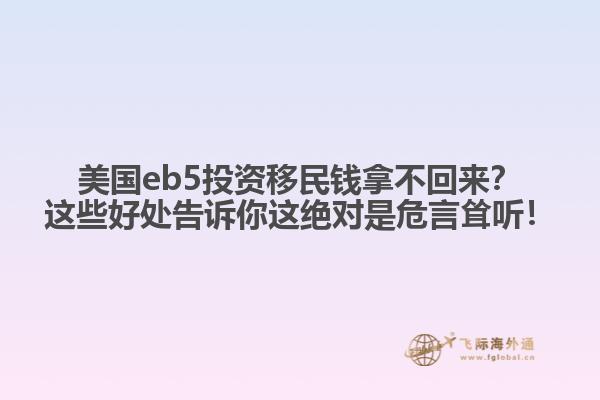 美国eb5投资移民钱拿不回来？这些好处告诉你这绝对是危言耸听！