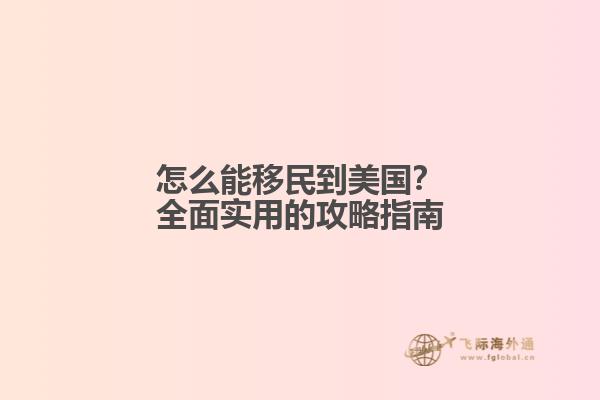 怎么能移民到美国？全面实用的攻略指南