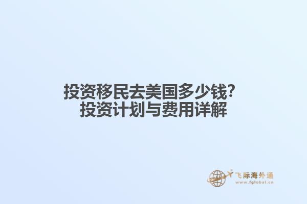 投资移民去美国多少钱？投资计划与费用详解