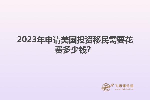2023年申请美国投资移民需要花费多少钱？
