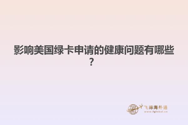 影响美国绿卡申请的健康问题有哪些？