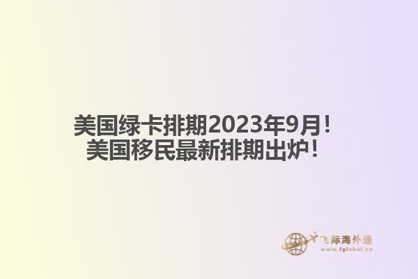 美国绿卡排期2023年9月!美国移民最新排期出炉!