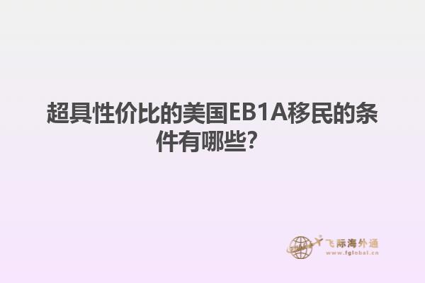 超具性价比的美国EB1A移民的条件有哪些？