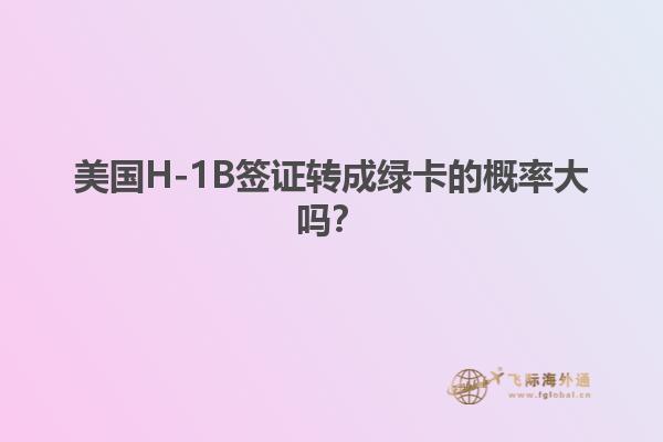 美国H-1B签证转成绿卡的概率大吗？