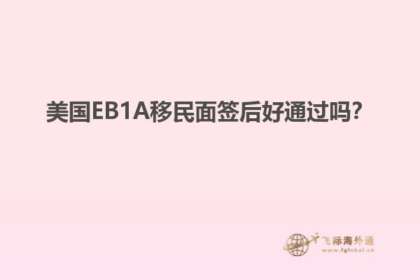 美国EB1A移民面签后好通过吗？