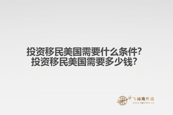 投资移民美国需要什么条件?投资移民美国需要多少钱?