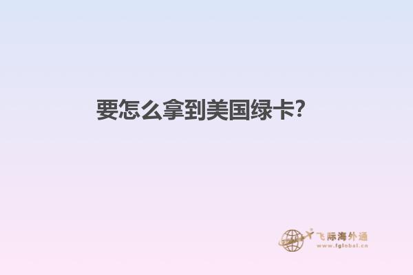 要怎么拿到美国绿卡？