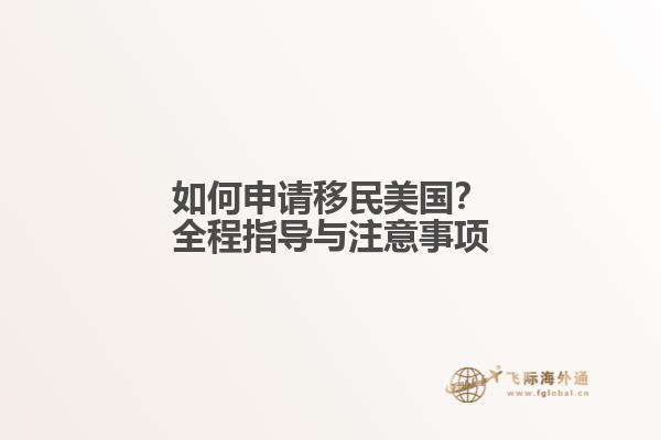 如何申请移民美国?全程指导与注意事项
