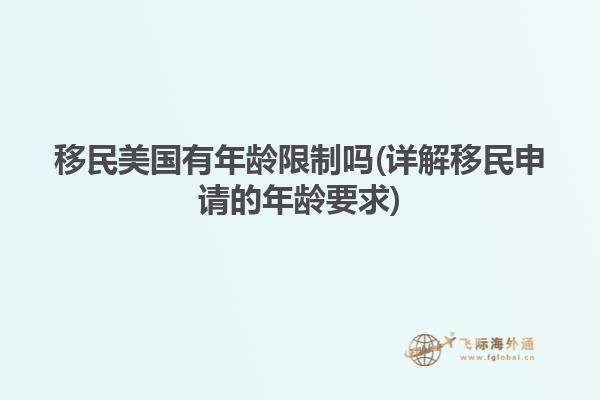 移民美国有年龄限制吗(详解移民申请的年龄要求)