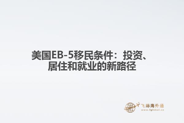 美国EB-5移民条件：投资、居住和就业的新路径