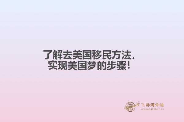 了解去美国移民方法,实现美国梦的步骤!