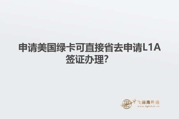 申请美国绿卡可直接省去申请L1A签证办理？