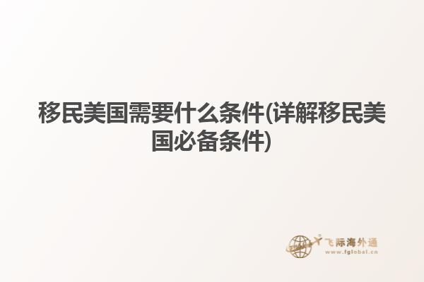 移民美国需要什么条件(详解移民美国必备条件)