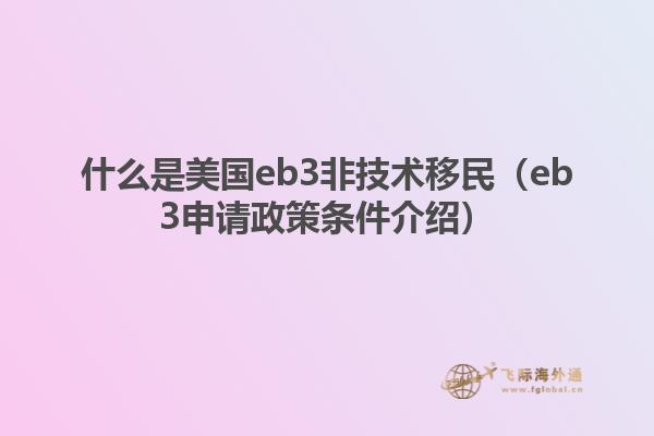 什么是美国eb3非技术移民(eb3申请政策条件介绍)
