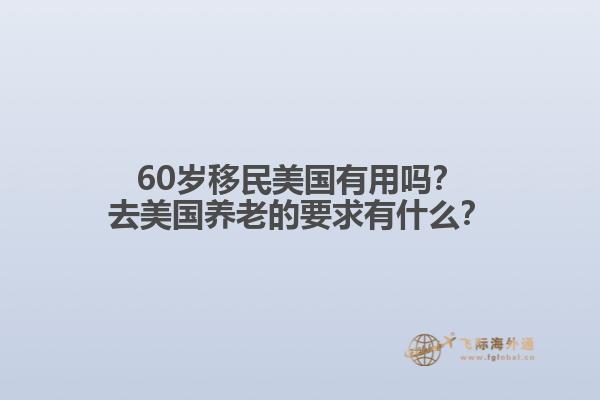 60岁移民美国有用吗?去美国养老的要求有什么?