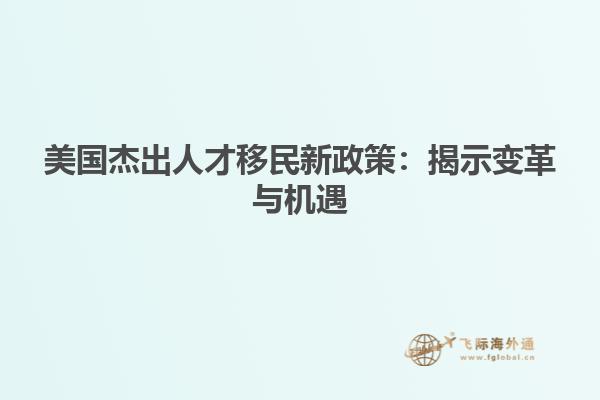 美国杰出人才移民新政策:揭示变革与机遇